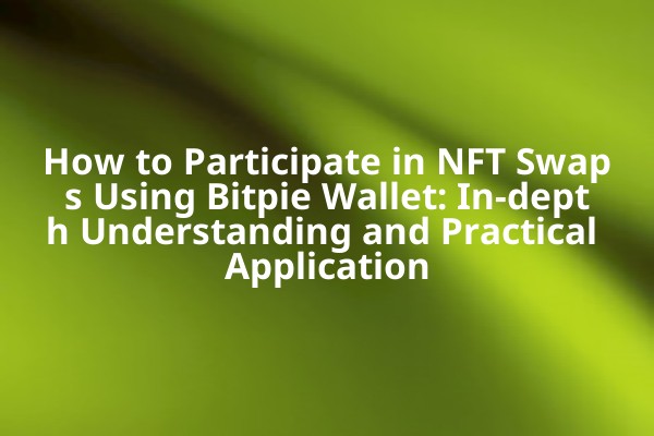 How to Participate in NFT Swaps Using Bitpie Wallet: In-depth Understanding and Practical Application