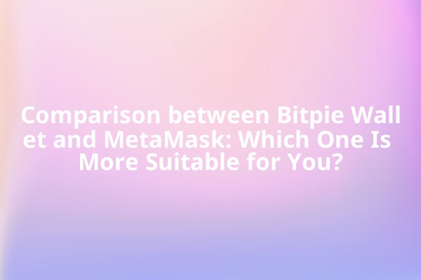 Comparison between Bitpie Wallet and MetaMask: Which One Is More Suitable for You?