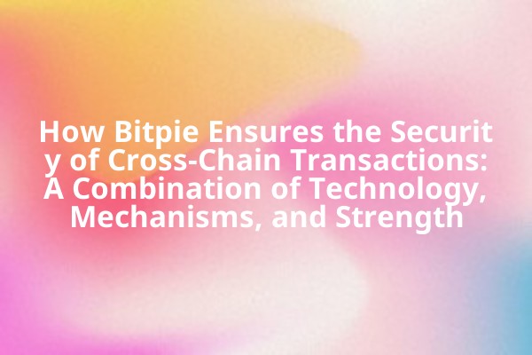 How Bitpie Ensures the Security of Cross-Chain Transactions: A Combination of Technology, Mechanisms, and Strength