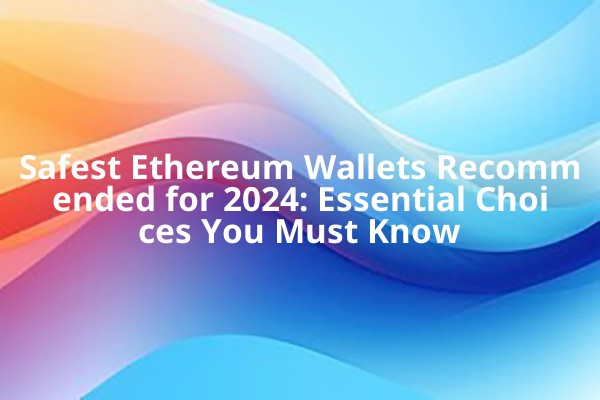 Safest Ethereum Wallets Recommended for 2024: Essential Choices You Must Know