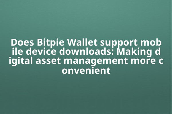 Does Bitpie Wallet support mobile device downloads: Making digital asset management more convenient