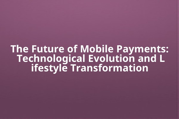 The Future of Mobile Payments: Technological Evolution and Lifestyle Transformation