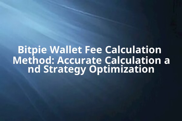 Bitpie Wallet Fee Calculation Method: Accurate Calculation and Strategy Optimization