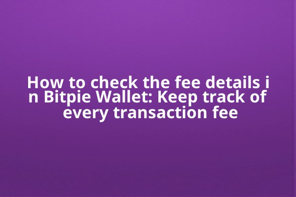 How to check the fee details in Bitpie Wallet: Keep track of every transaction fee