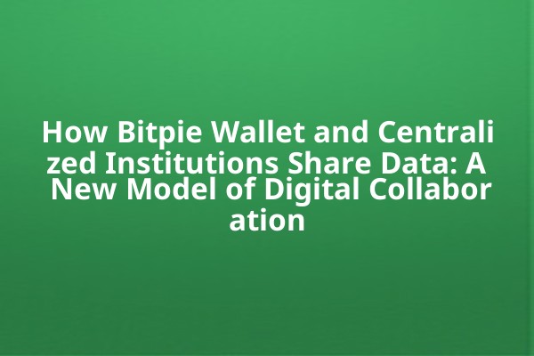 How Bitpie Wallet and Centralized Institutions Share Data: A New Model of Digital Collaboration