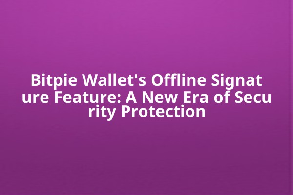 Bitpie Wallet's Offline Signature Feature: A New Era of Security Protection