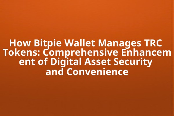 How Bitpie Wallet Manages TRC Tokens: Comprehensive Enhancement of Digital Asset Security and Convenience