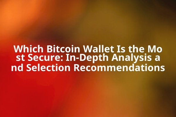 Which Bitcoin Wallet Is the Most Secure: In-Depth Analysis and Selection Recommendations