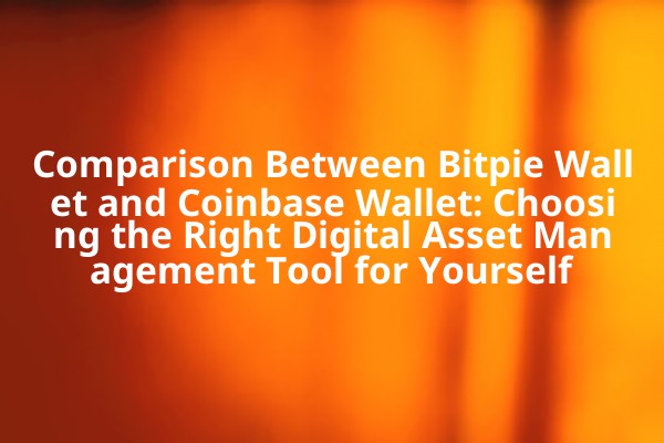 Comparison Between Bitpie Wallet and Coinbase Wallet: Choosing the Right Digital Asset Management Tool for Yourself
