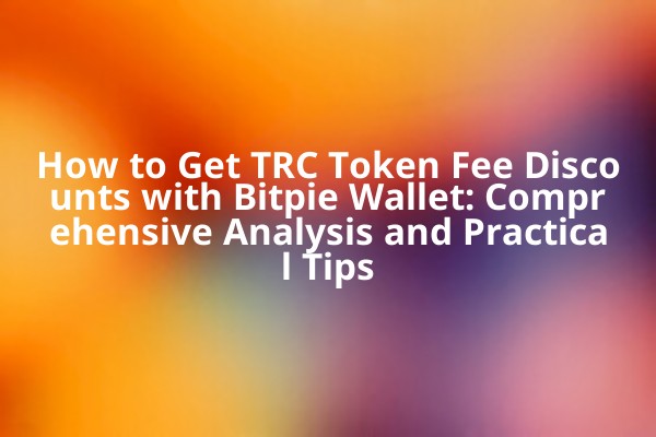 How to Get TRC Token Fee Discounts with Bitpie Wallet: Comprehensive Analysis and Practical Tips