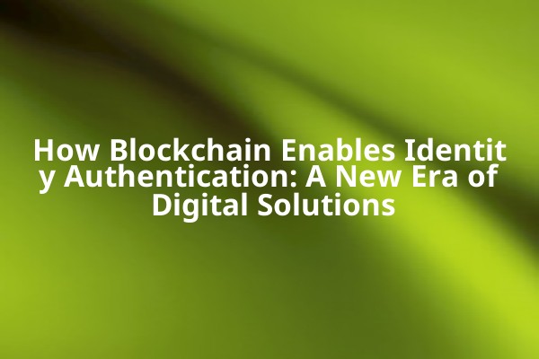 How Blockchain Enables Identity Authentication: A New Era of Digital Solutions