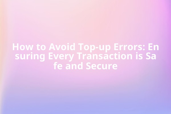 How to Avoid Top-up Errors: Ensuring Every Transaction is Safe and Secure