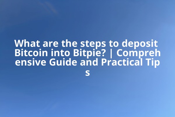 What are the steps to deposit Bitcoin into Bitpie? | Comprehensive Guide and Practical Tips