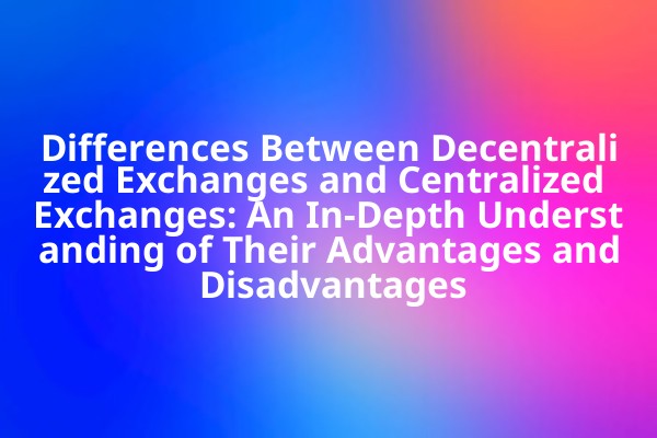 Differences Between Decentralized Exchanges and Centralized Exchanges: An In-Depth Understanding of Their Advantages and Disadvantages
