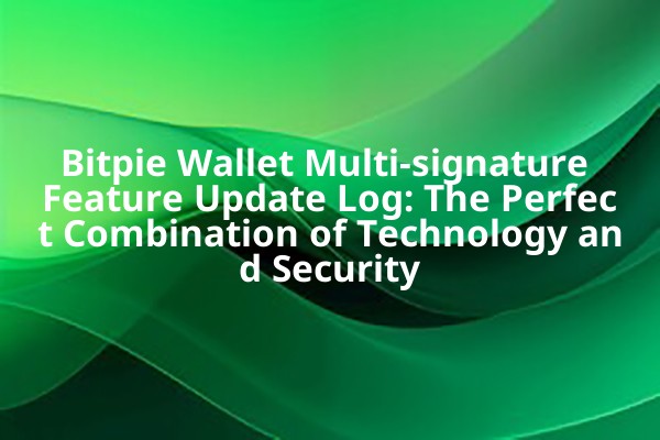 Bitpie Wallet Multi-signature Feature Update Log: The Perfect Combination of Technology and Security