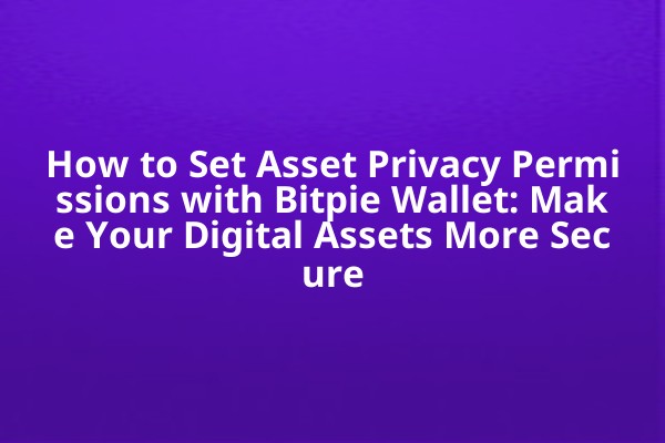 How to Set Asset Privacy Permissions with Bitpie Wallet: Make Your Digital Assets More Secure