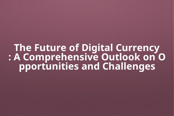 The Future of Digital Currency: A Comprehensive Outlook on Opportunities and Challenges