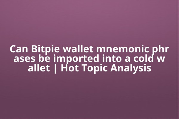 Can Bitpie wallet mnemonic phrases be imported into a cold wallet | Hot Topic Analysis