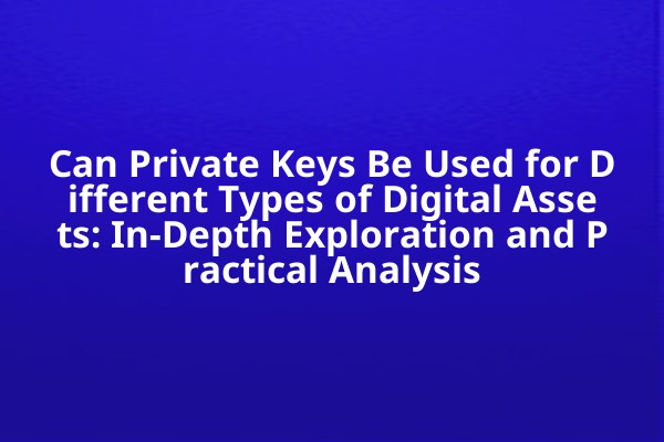 Can Private Keys Be Used for Different Types of Digital Assets: In-Depth Exploration and Practical Analysis