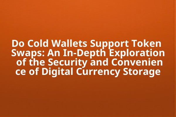 Do Cold Wallets Support Token Swaps: An In-Depth Exploration of the Security and Convenience of Digital Currency Storage