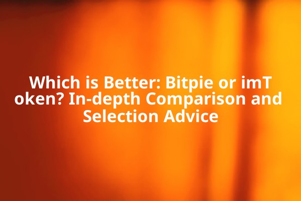 Which is Better: Bitpie or imToken? In-depth Comparison and Selection Advice