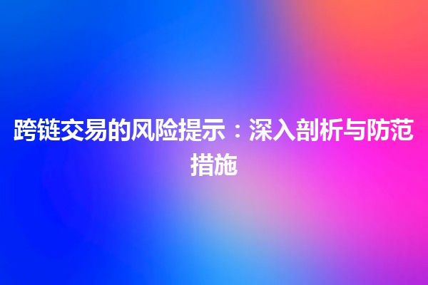 跨链交易的风险提示：深入剖析与防范措施