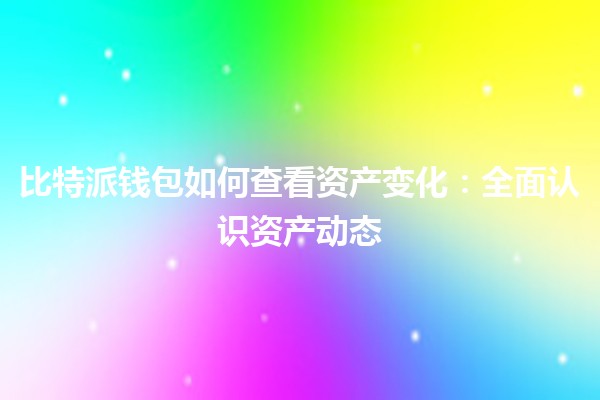 比特派钱包如何查看资产变化：全面认识资产动态
