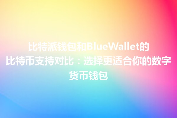 比特派钱包和BlueWallet的比特币支持对比：选择更适合你的数字货币钱包