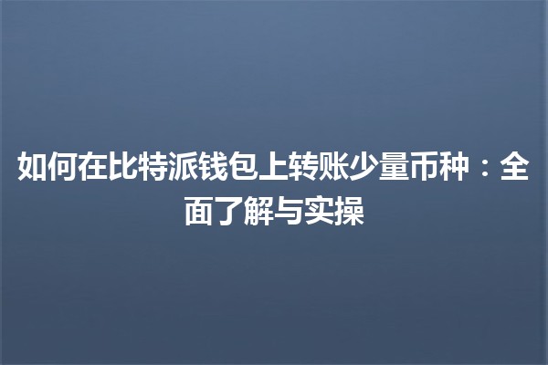 如何在比特派钱包上转账少量币种：全面了解与实操
