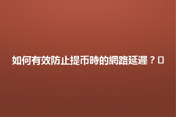🚀 如何有效防止提币時的網路延遲？⚡️