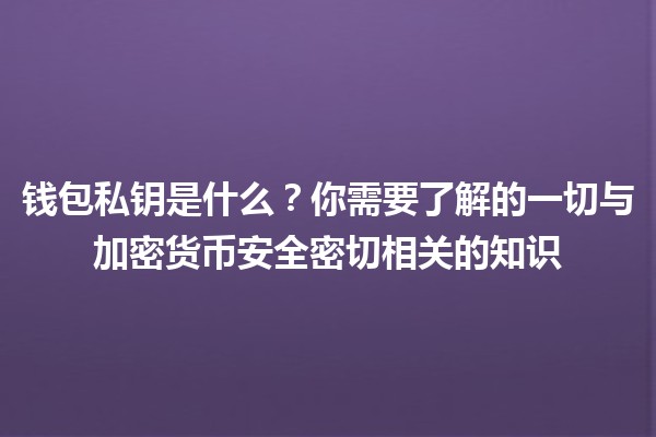 钱包私钥是什么？🔑你需要了解的一切与加密货币安全密切相关的知识