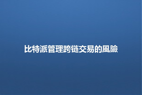比特派管理跨链交易的風險 💸🔗