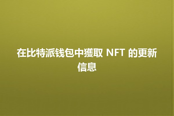在比特派钱包中獲取 NFT 的更新信息📈✨