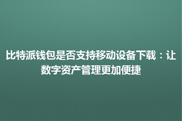 比特派钱包是否支持移动设备下载：让数字资产管理更加便捷