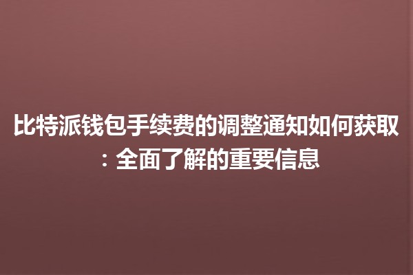 比特派钱包手续费的调整通知如何获取：全面了解的重要信息