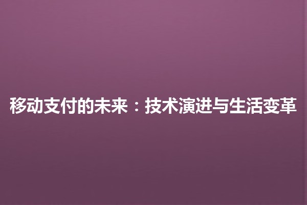 移动支付的未来：技术演进与生活变革