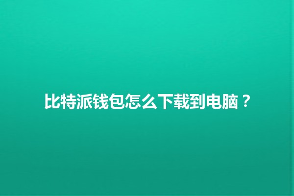 比特派钱包怎么下载到电脑？🔐💻