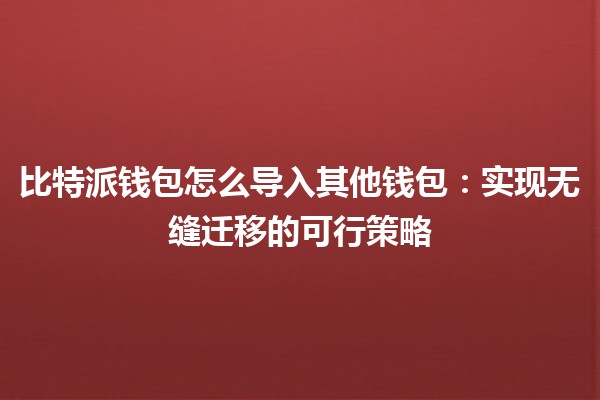 比特派钱包怎么导入其他钱包：实现无缝迁移的可行策略