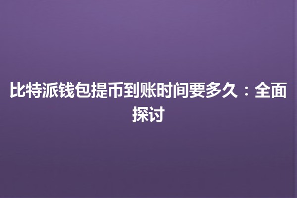 比特派钱包提币到账时间要多久：全面探讨