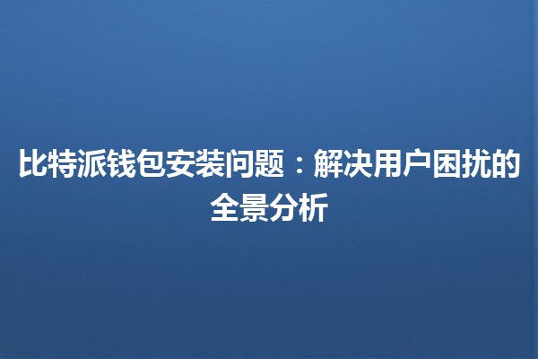 比特派钱包安装问题：解决用户困扰的全景分析