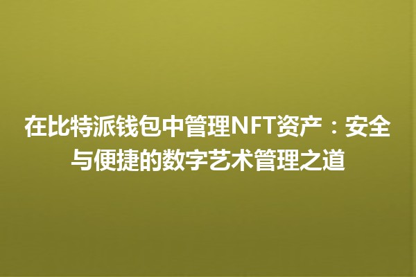 在比特派钱包中管理NFT资产：安全与便捷的数字艺术管理之道