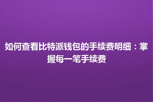 如何查看比特派钱包的手续费明细：掌握每一笔手续费