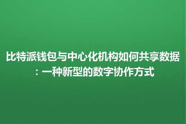 比特派钱包与中心化机构如何共享数据：一种新型的数字协作方式