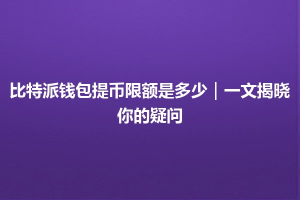 比特派钱包提币限额是多少｜一文揭晓你的疑问