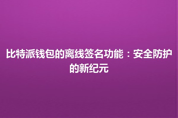 比特派钱包的离线签名功能：安全防护的新纪元