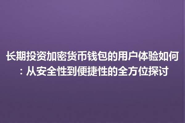 长期投资加密货币钱包的用户体验如何：从安全性到便捷性的全方位探讨