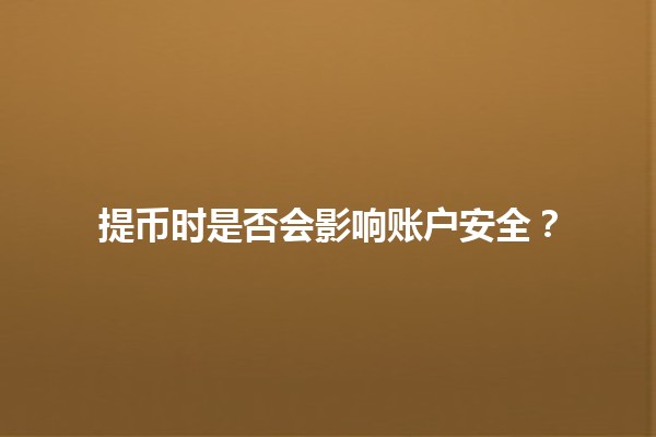提币时是否会影响账户安全？