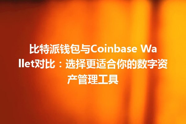比特派钱包与Coinbase Wallet对比：选择更适合你的数字资产管理工具
