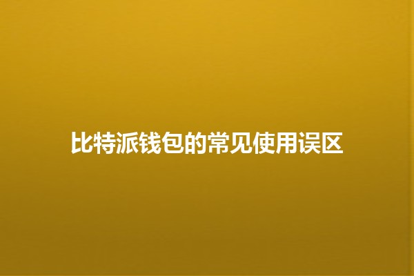 比特派钱包的常见使用误区💰🚫