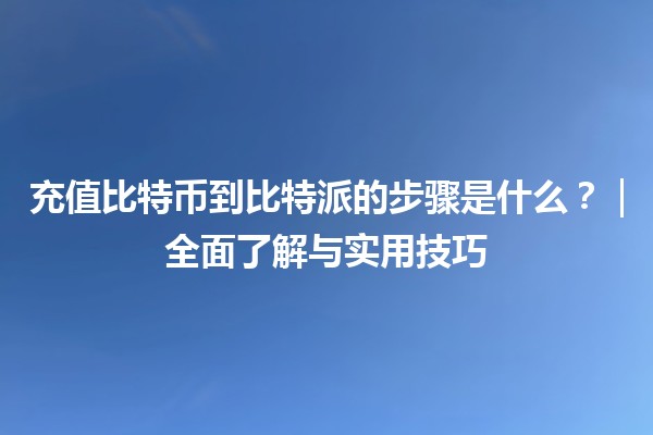 充值比特币到比特派的步骤是什么？｜全面了解与实用技巧